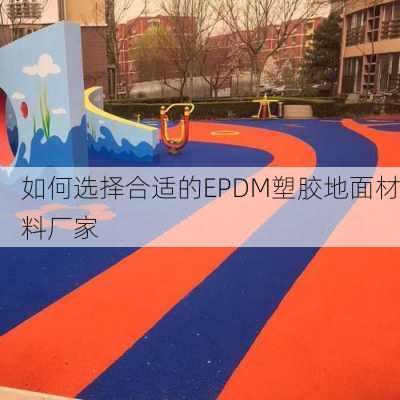 如何选择合适的EPDM塑胶地面材料厂家