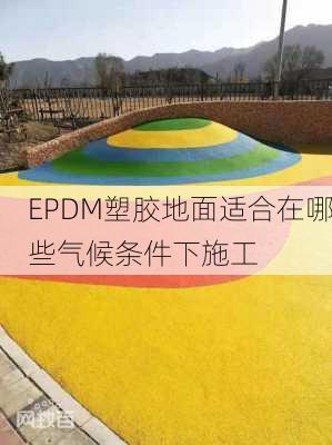 EPDM塑胶地面适合在哪些气候条件下施工