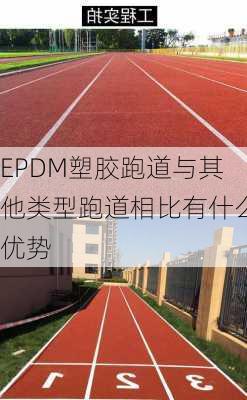 EPDM塑胶跑道与其他类型跑道相比有什么优势