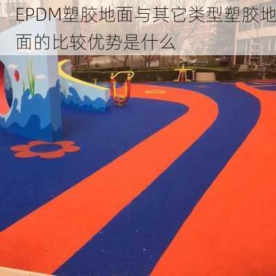 EPDM塑胶地面与其它类型塑胶地面的比较优势是什么