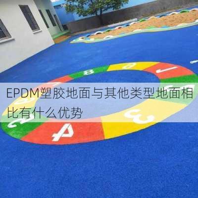 EPDM塑胶地面与其他类型地面相比有什么优势