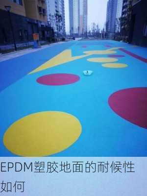 EPDM塑胶地面的耐候性如何