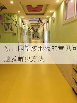 幼儿园塑胶地板的常见问题及解决方法