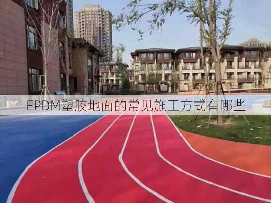 EPDM塑胶地面的常见施工方式有哪些