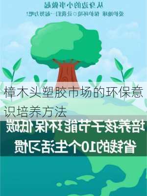 樟木头塑胶市场的环保意识培养方法