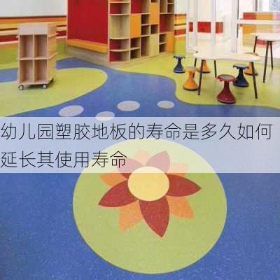 幼儿园塑胶地板的寿命是多久如何延长其使用寿命