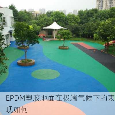 EPDM塑胶地面在极端气候下的表现如何