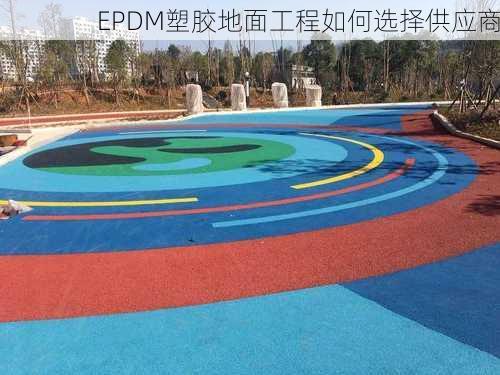 EPDM塑胶地面工程如何选择供应商