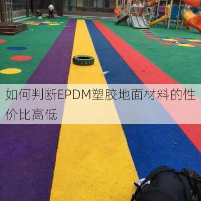 如何判断EPDM塑胶地面材料的性价比高低