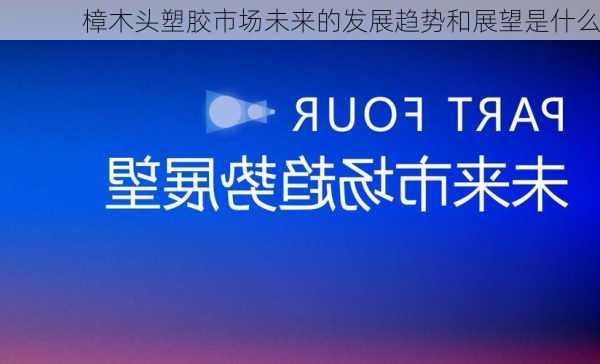 樟木头塑胶市场未来的发展趋势和展望是什么