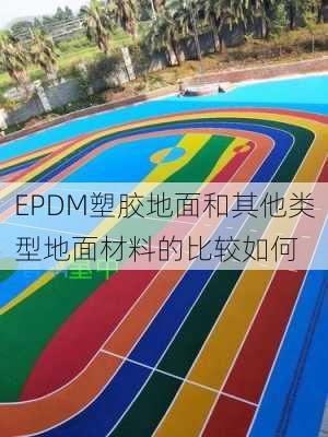 EPDM塑胶地面和其他类型地面材料的比较如何