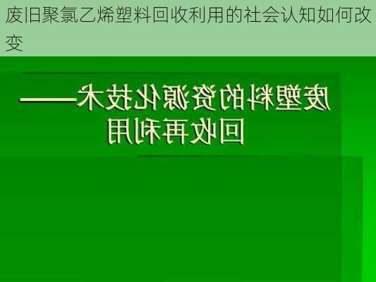 废旧聚氯乙烯塑料回收利用的社会认知如何改变