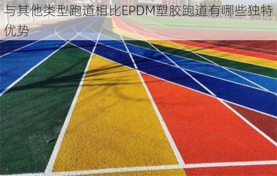 与其他类型跑道相比EPDM塑胶跑道有哪些独特优势