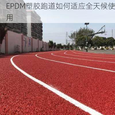 EPDM塑胶跑道如何适应全天候使用