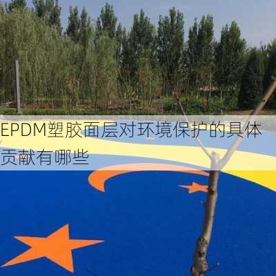 EPDM塑胶面层对环境保护的具体贡献有哪些