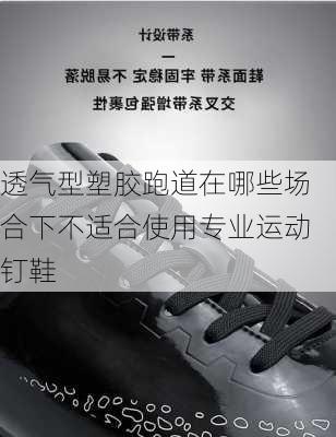 透气型塑胶跑道在哪些场合下不适合使用专业运动钉鞋