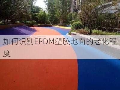 如何识别EPDM塑胶地面的老化程度