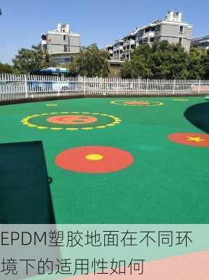 EPDM塑胶地面在不同环境下的适用性如何