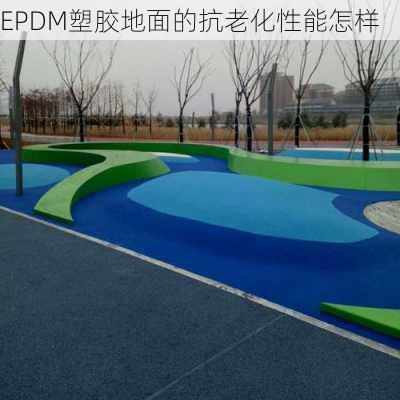 EPDM塑胶地面的抗老化性能怎样