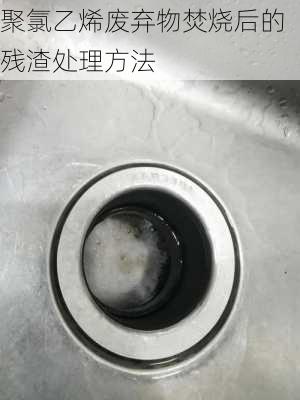 聚氯乙烯废弃物焚烧后的残渣处理方法