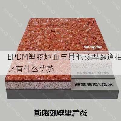 EPDM塑胶地面与其他类型跑道相比有什么优势