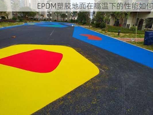 EPDM塑胶地面在高温下的性能如何