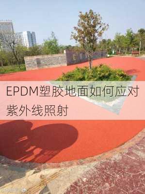 EPDM塑胶地面如何应对紫外线照射