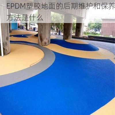 EPDM塑胶地面的后期维护和保养方法是什么