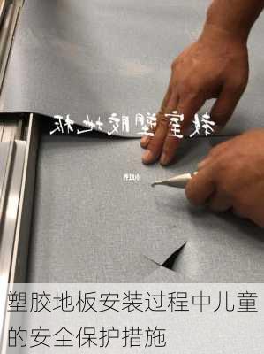 塑胶地板安装过程中儿童的安全保护措施