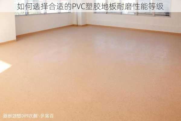 如何选择合适的PVC塑胶地板耐磨性能等级