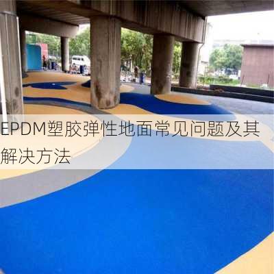 EPDM塑胶弹性地面常见问题及其解决方法