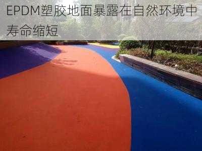 EPDM塑胶地面暴露在自然环境中寿命缩短