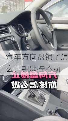 汽车方向盘锁了怎么开钥匙拧不动