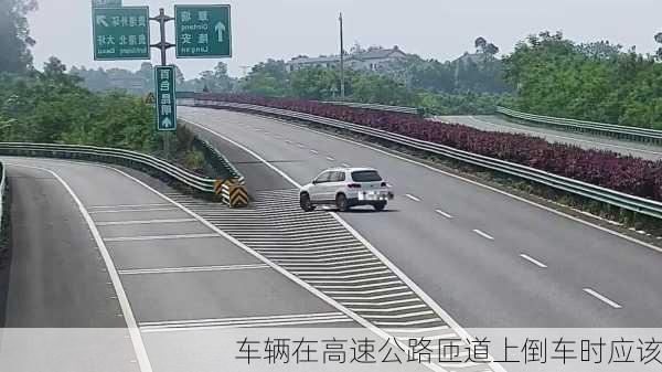 车辆在高速公路匝道上倒车时应该